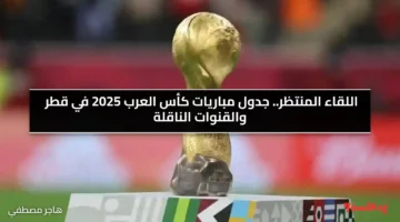 اللقاء المنتظر.. جدول مباريات كأس العرب 2025 في قطر والقنوات الناقلة